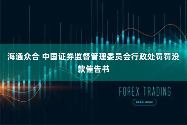 海通众合 中国证券监督管理委员会行政处罚罚没款催告书