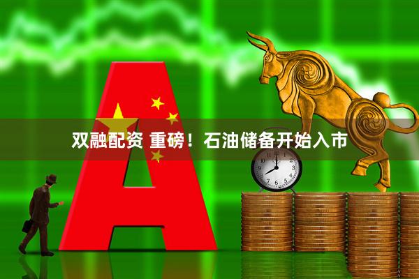 双融配资 重磅！石油储备开始入市