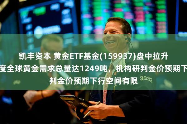 凯丰资本 黄金ETF基金(159937)盘中拉升翻红，二季度全球黄金需求总量达1249吨，机构研判金价预期下行空间有限