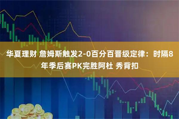 华夏理财 詹姆斯触发2-0百分百晋级定律：时隔8年季后赛PK完胜阿杜 秀背扣
